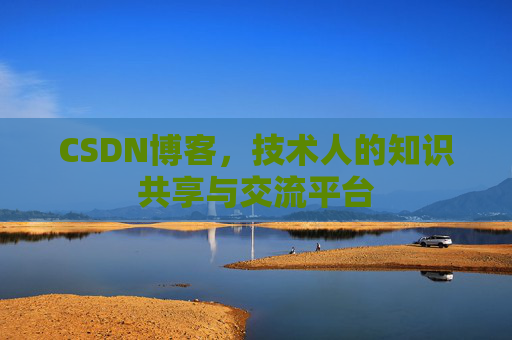 CSDN博客，技术人的知识共享与交流平台